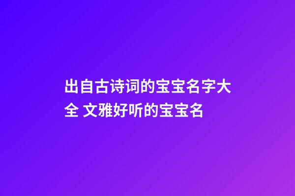 出自古诗词的宝宝名字大全 文雅好听的宝宝名